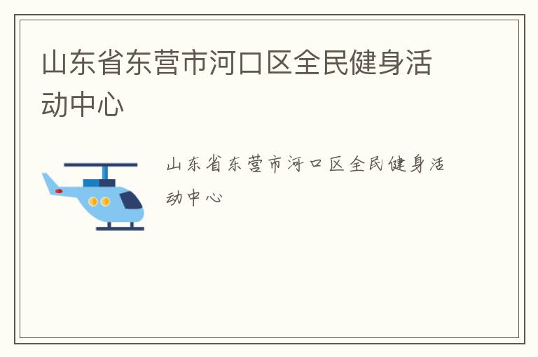 山东省东营市河口区全民健身活动中心