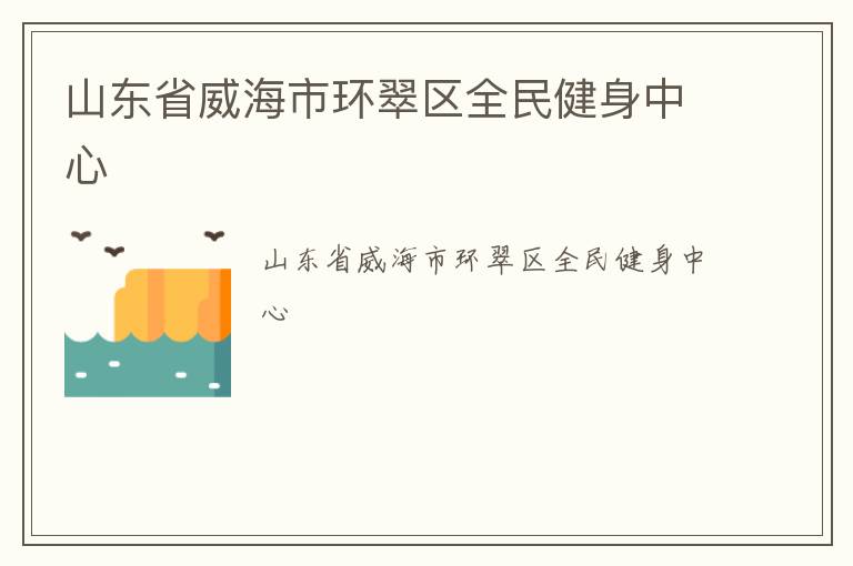山东省威海市环翠区全民健身中心
