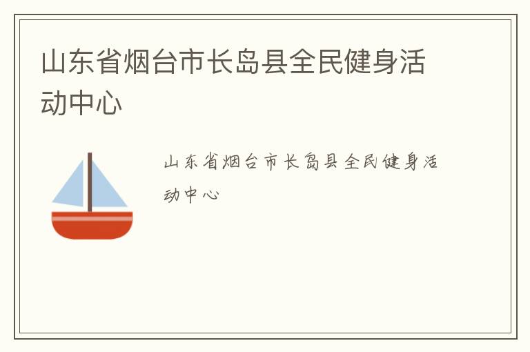 山东省烟台市长岛县全民健身活动中心