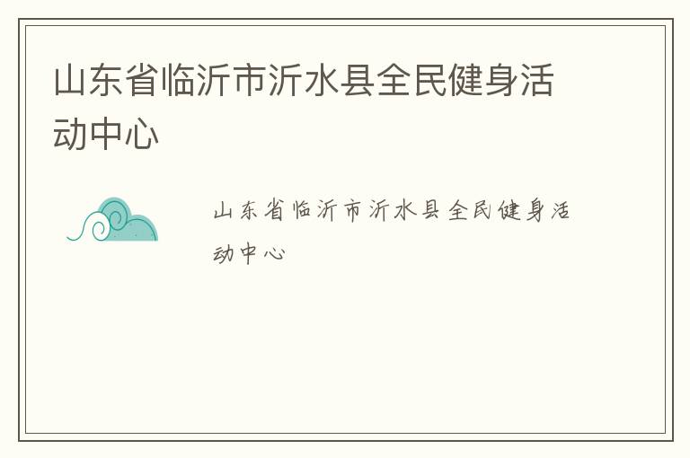 山东省临沂市沂水县全民健身活动中心