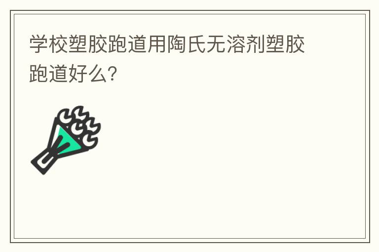 学校塑胶跑道用陶氏无溶剂塑胶跑道好么？