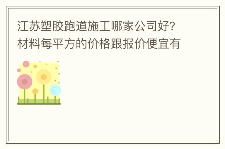 江苏塑胶跑道施工哪家公司好？材料每平方的价格跟报价便宜有保障吗？