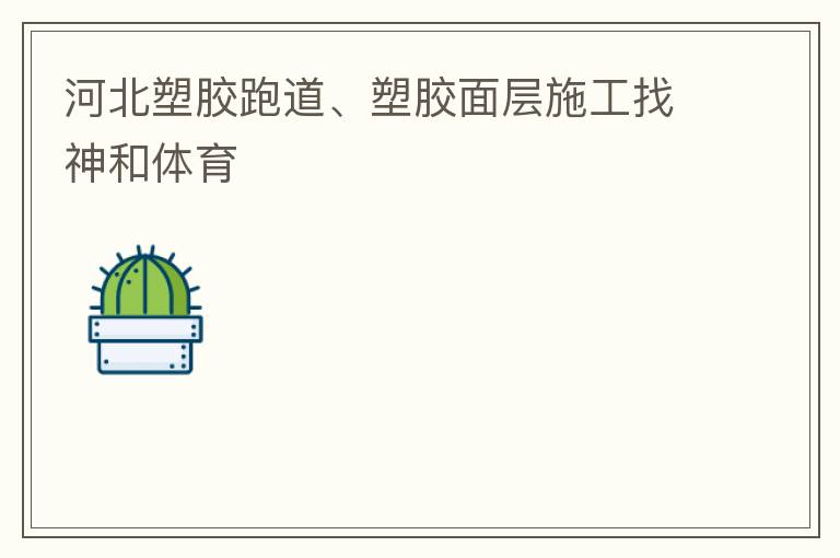 河北塑胶跑道、塑胶面层施工找神和体育