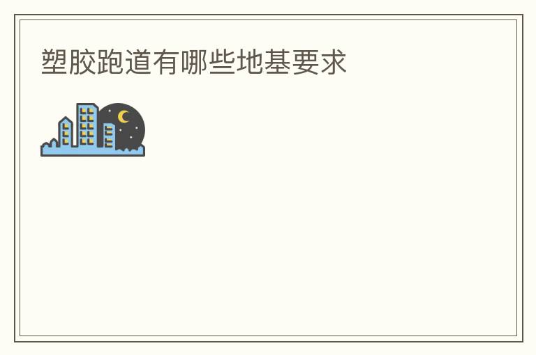 塑胶跑道有哪些地基要求