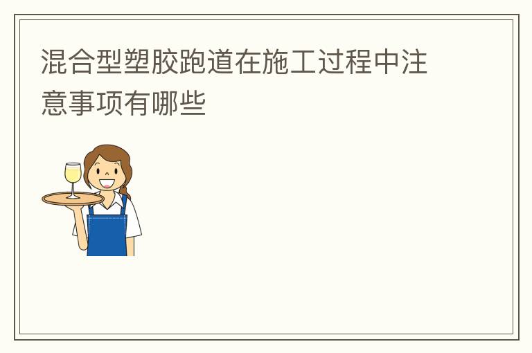 混合型塑胶跑道在施工过程中注意事项有哪些
