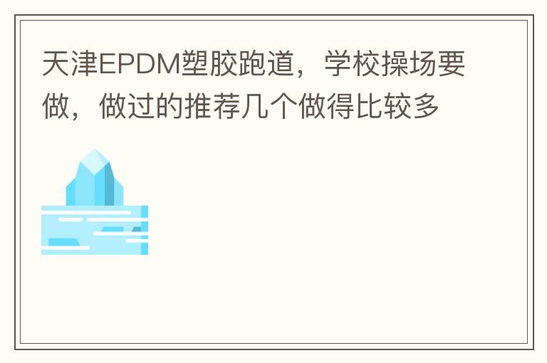天津EPDM塑胶跑道，学校操场要做，做过的推荐几个做得比较多的的