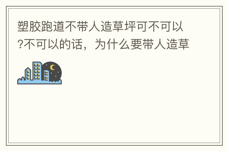 塑胶跑道不带人造草坪可不可以?不可以的话，为什么要带人造草坪呢?