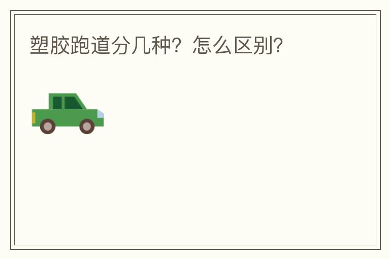 塑胶跑道分几种？怎么区别？