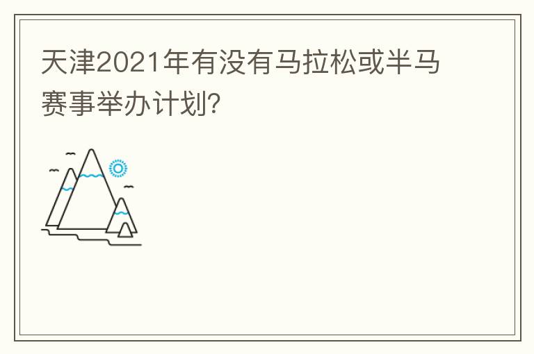 天津2021年有没有马拉松或半马赛事举办计划？