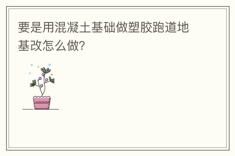 要是用混凝土基础做塑胶跑道地基改怎么做？
