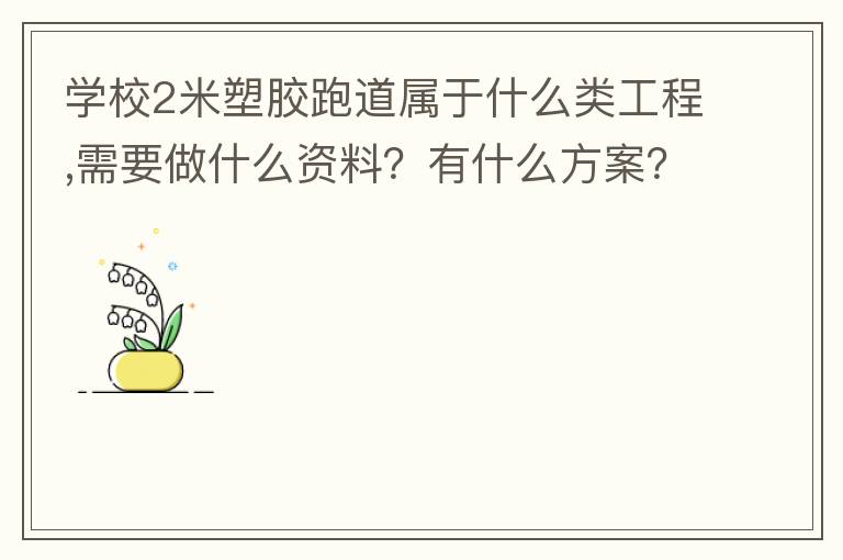 学校2米塑胶跑道属于什么类工程,需要做什么资料？有什么方案？