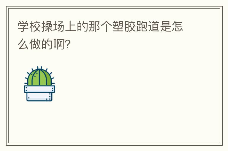 学校操场上的那个塑胶跑道是怎么做的啊？