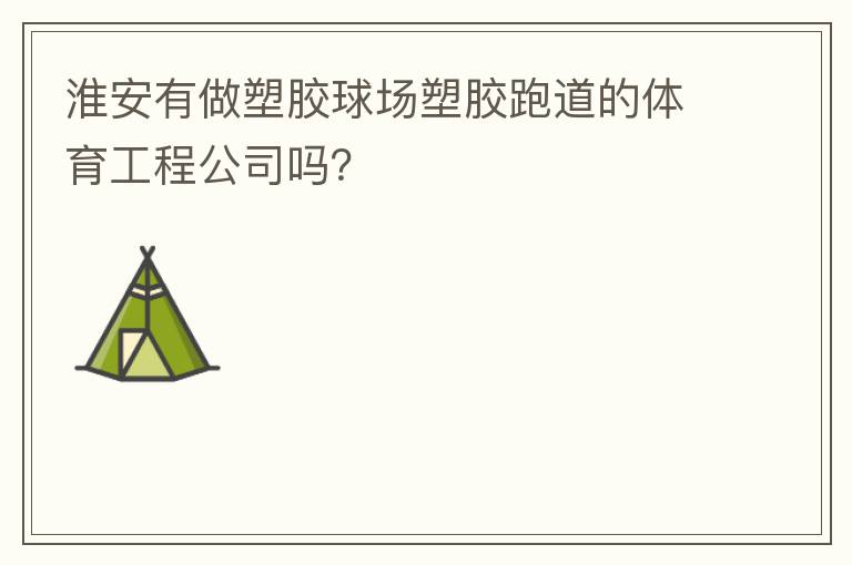 淮安有做塑胶球场塑胶跑道的体育工程公司吗？