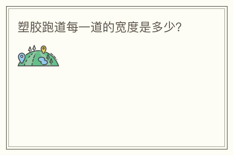 塑胶跑道每一道的宽度是多少?