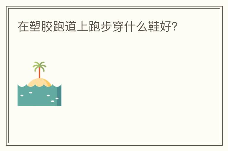 在塑胶跑道上跑步穿什么鞋好？
