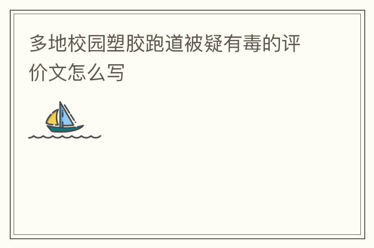 多地校园塑胶跑道被疑有毒的评价文怎么写