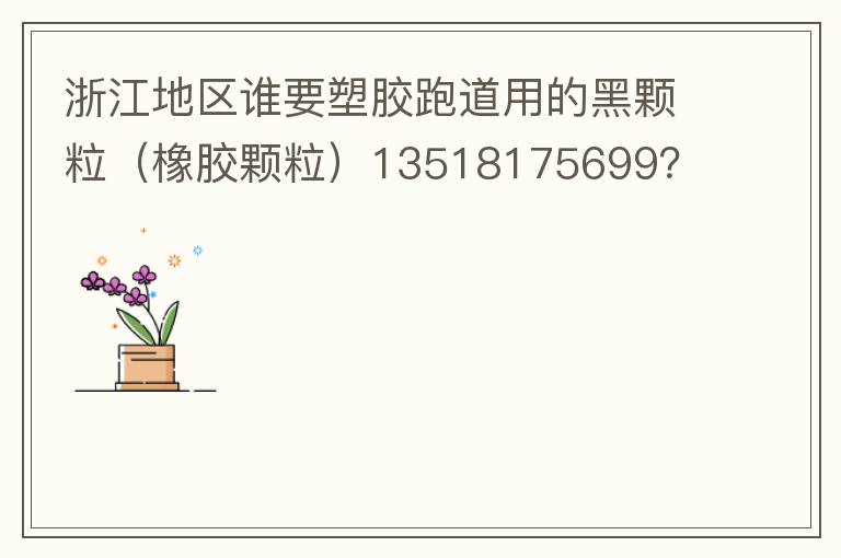 浙江地区谁要塑胶跑道用的黑颗粒（橡胶颗粒）13518175699？