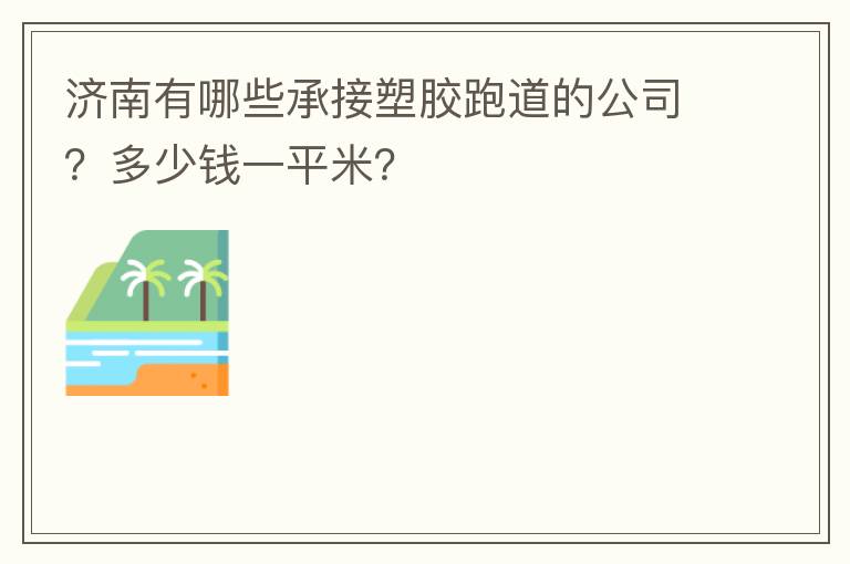 济南有哪些承接塑胶跑道的公司？多少钱一平米？