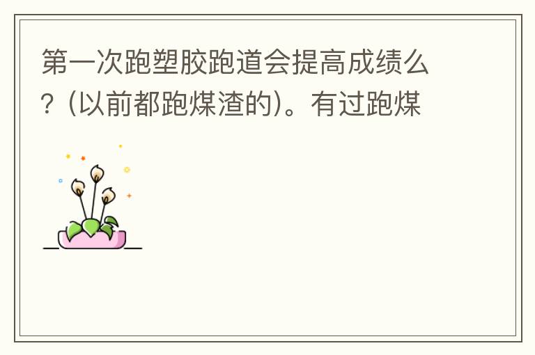 第一次跑塑胶跑道会提高成绩么？(以前都跑煤渣的)。有过跑煤渣跑道突然跑塑胶跑道的人进来说说感受。