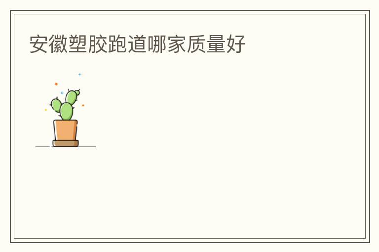 安徽塑胶跑道哪家质量好