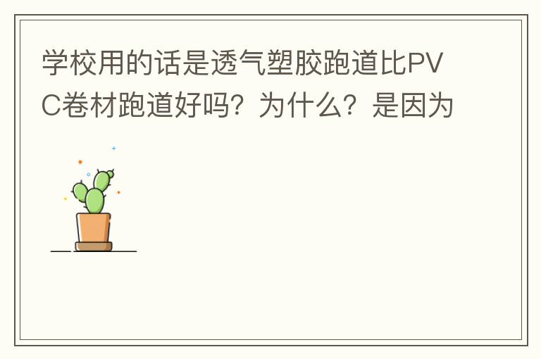 学校用的话是透气塑胶跑道比PVC卷材跑道好吗？为什么？是因为硬度小吗？