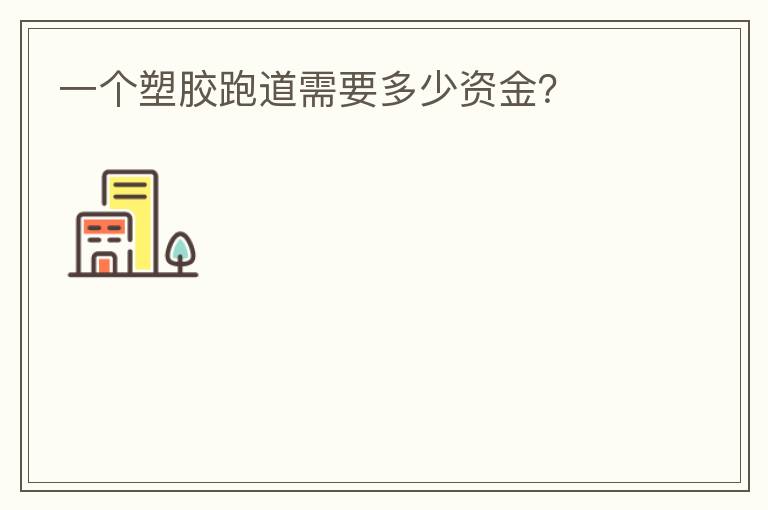 一个塑胶跑道需要多少资金？