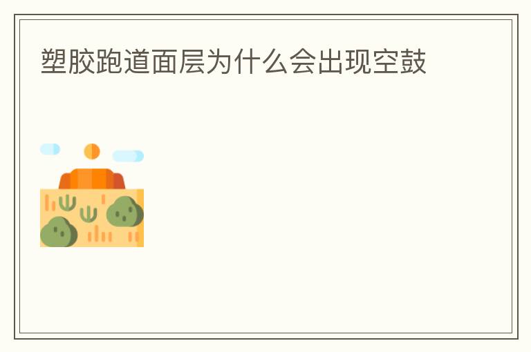 塑胶跑道面层为什么会出现空鼓