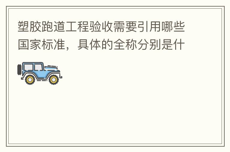 塑胶跑道工程验收需要引用哪些国家标准，具体的全称分别是什么，求高人指教?