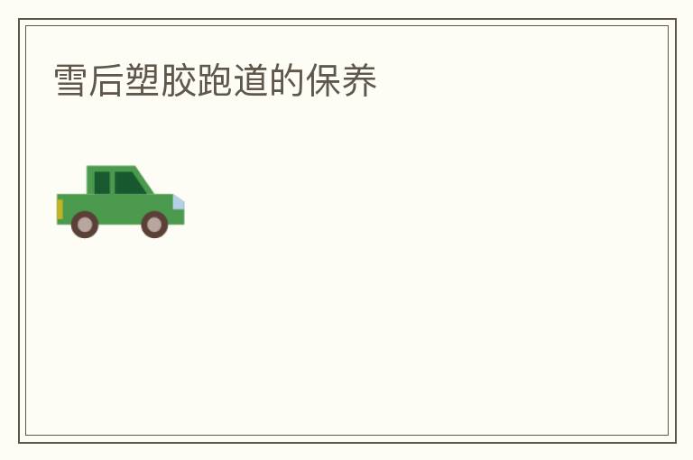 雪后塑胶跑道的保养