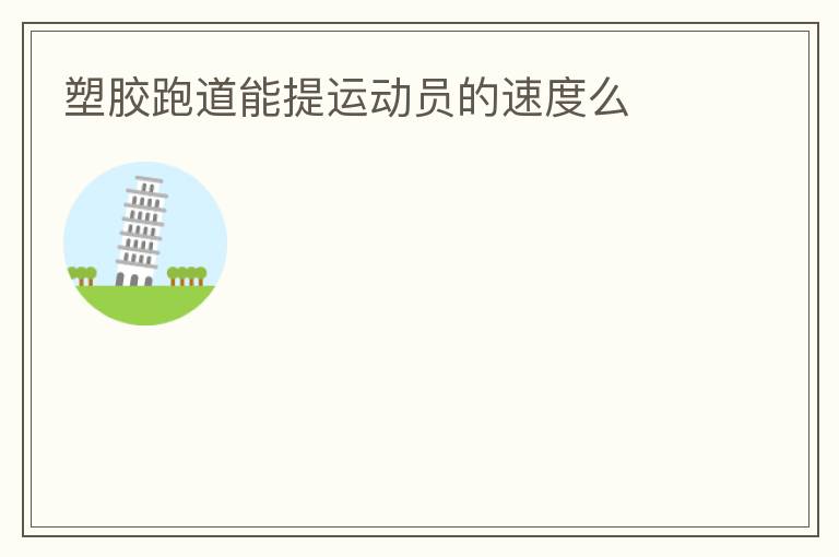 塑胶跑道能提运动员的速度么