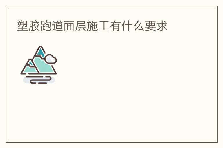 塑胶跑道面层施工有什么要求