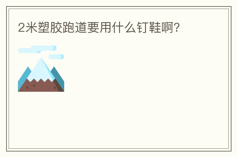 2米塑胶跑道要用什么钉鞋啊?