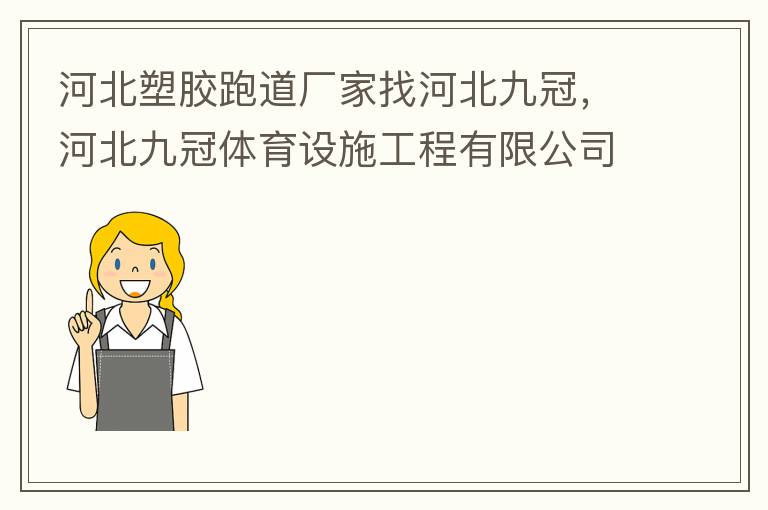河北塑胶跑道厂家找河北九冠，河北九冠体育设施工程有限公司在塑胶跑道，安全地垫，人造草坪等方面做得怎么样？