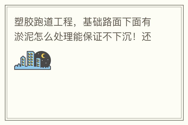 塑胶跑道工程，基础路面下面有淤泥怎么处理能保证不下沉！还有怎么样控制砼面的裂缝！