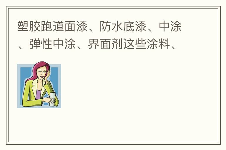 塑胶跑道面漆、防水底漆、中涂、弹性中涂、界面剂这些涂料、材料哪家公司有卖？价格跟报价都很贵吗？