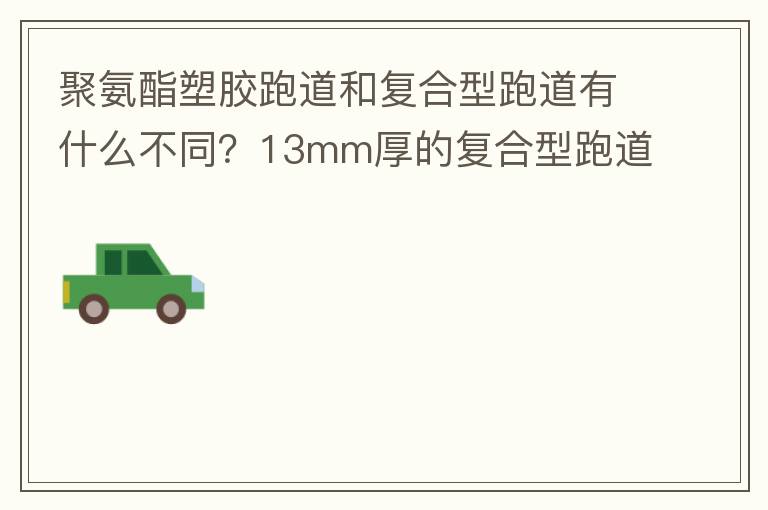 聚氨酯塑胶跑道和复合型跑道有什么不同？13mm厚的复合型跑道价格多少？