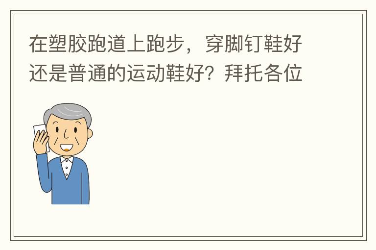 在塑胶跑道上跑步，穿脚钉鞋好还是普通的运动鞋好？拜托各位大神