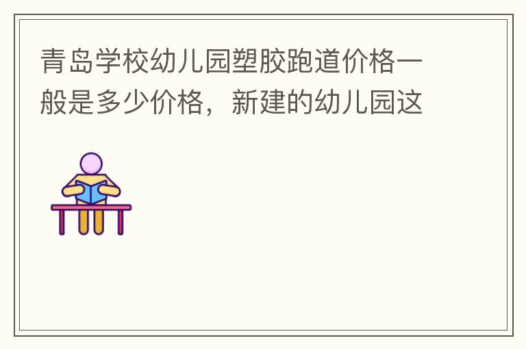 青岛学校幼儿园塑胶跑道价格一般是多少价格，新建的幼儿园这方面没什么经验？