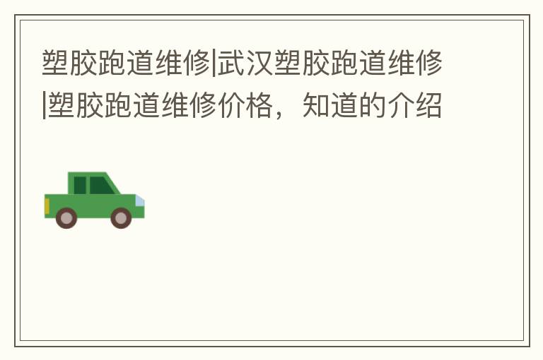 塑胶跑道维修|武汉塑胶跑道维修|塑胶跑道维修价格，知道的介绍下