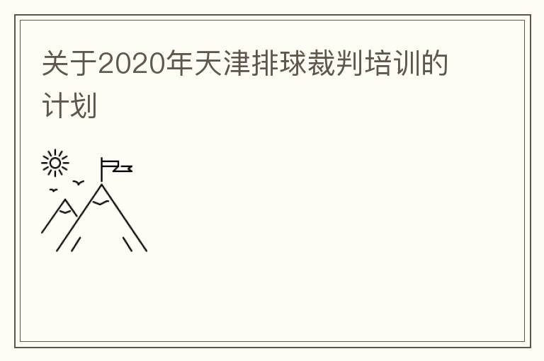 关于2020年天津排球裁判培训的计划