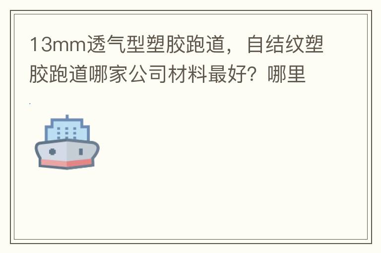 13mm透气型塑胶跑道，自结纹塑胶跑道哪家公司材料最好？哪里供应球场材料，环保地坪材料？
