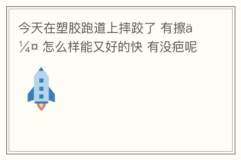 今天在塑胶跑道上摔跤了 有擦伤 怎么样能又好的快 有没疤呢