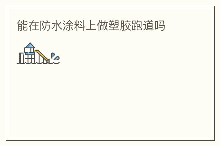能在防水涂料上做塑胶跑道吗