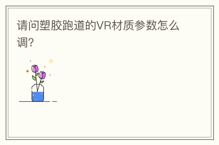 请问塑胶跑道的VR材质参数怎么调?