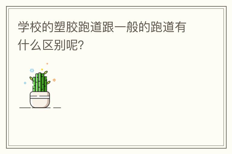 学校的塑胶跑道跟一般的跑道有什么区别呢？