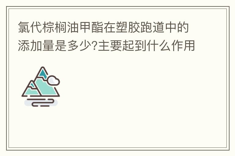 氯代棕榈油甲酯在塑胶跑道中的添加量是多少?主要起到什么作用？