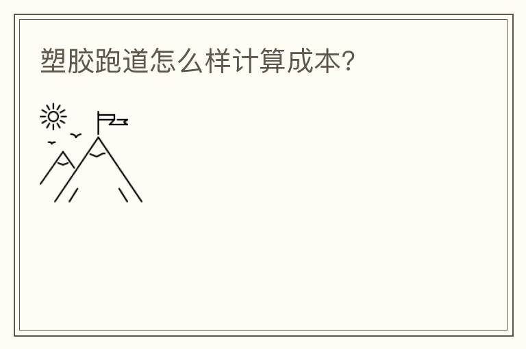 塑胶跑道怎么样计算成本?