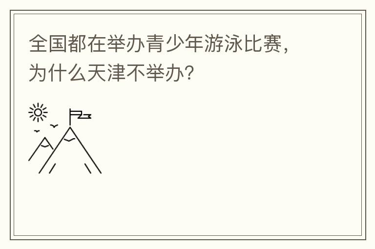 全国都在举办青少年游泳比赛，为什么天津不举办？