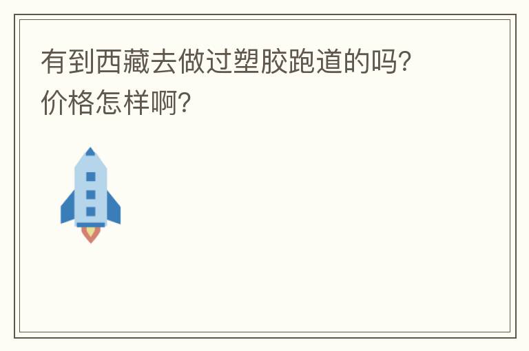 有到西藏去做过塑胶跑道的吗？价格怎样啊？