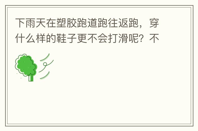 下雨天在塑胶跑道跑往返跑，穿什么样的鞋子更不会打滑呢？不能用钉子鞋。